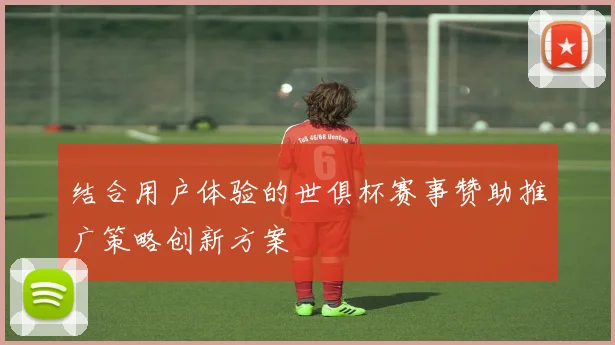 结合用户体验的世俱杯赛事赞助推广策略创新方案