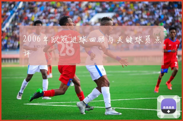 2006年欧冠进球回顾与关键球员点评