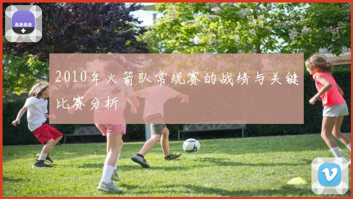 2010年火箭队常规赛的战绩与关键比赛分析