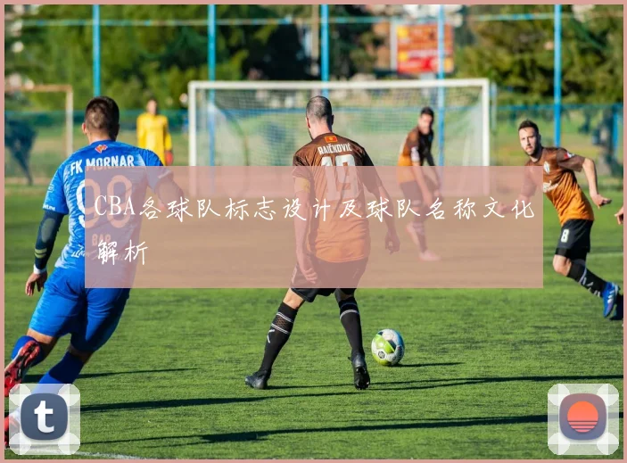 CBA各球队标志设计及球队名称文化解析
