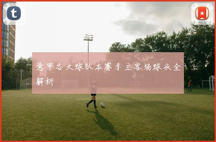 意甲各大球队本赛季主客场球衣全解析