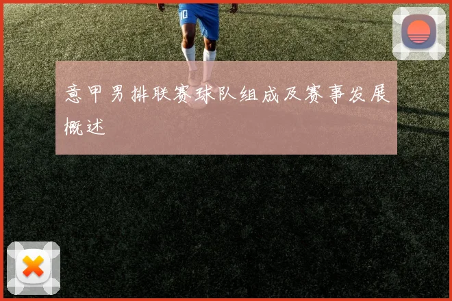 意甲男排联赛球队组成及赛事发展概述