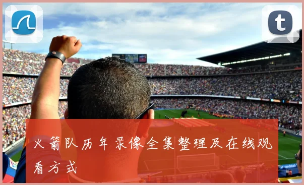 火箭队历年录像全集整理及在线观看方式