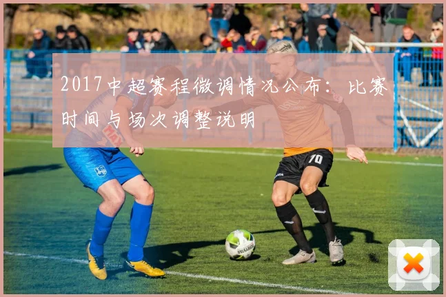 2017中超赛程微调情况公布：比赛时间与场次调整说明
