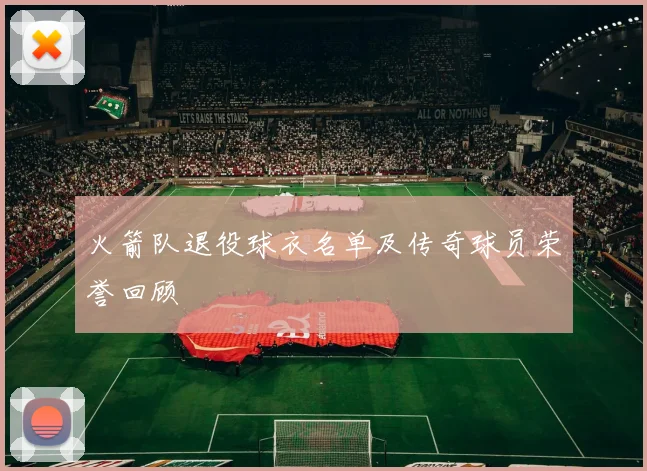 火箭队退役球衣名单及传奇球员荣誉回顾