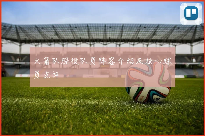 火箭队现役队员阵容介绍及核心球员点评